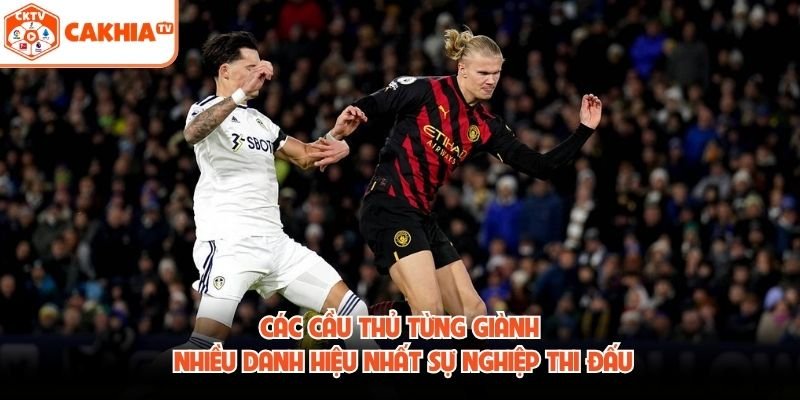 Các Cầu Thủ Từng Giành Nhiều Danh Hiệu Nhất Sự Nghiệp Thi Đấu