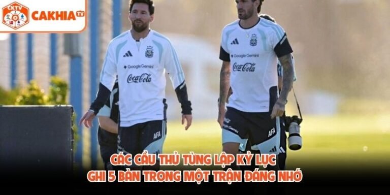 Các Cầu Thủ Từng Lập Kỷ Lục Ghi 5 Bàn Trong Một Trận Đáng Nhớ