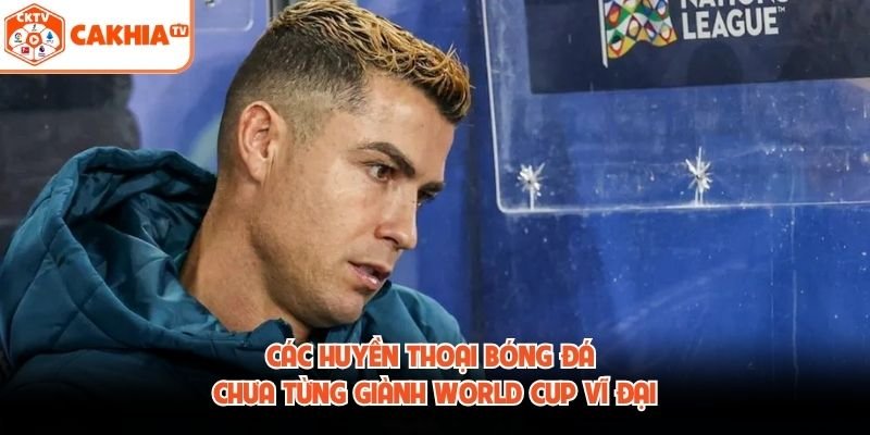 Các Huyền Thoại Bóng Đá Chưa Từng Giành World Cup Vĩ Đại