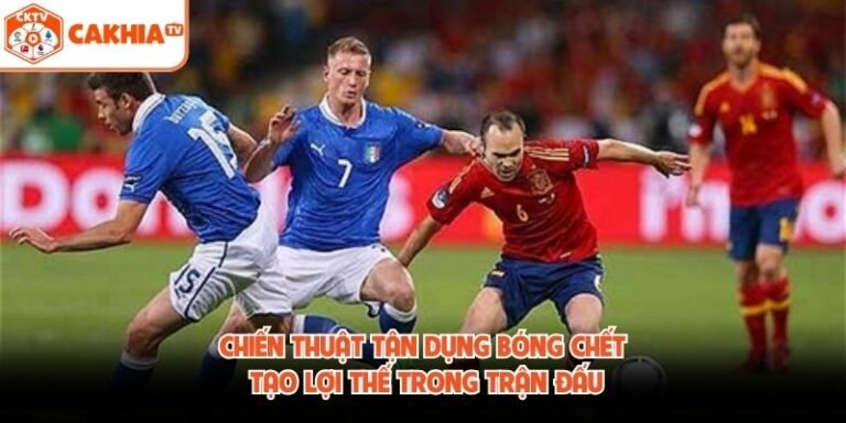 Chiến Thuật Tận Dụng Bóng Chết Tạo Lợi Thế Trong Trận Đấu