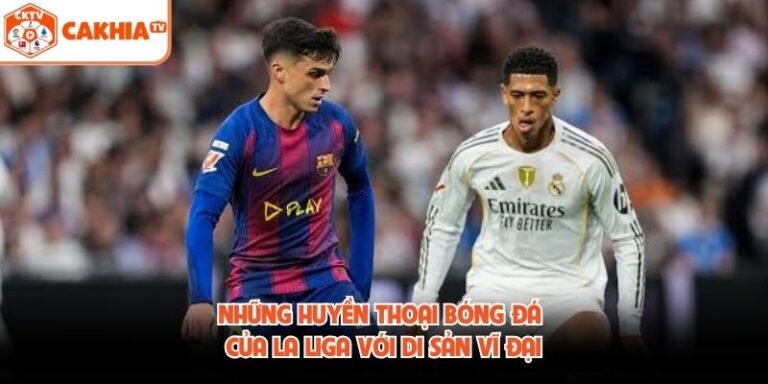 Những Huyền Thoại Bóng Đá Của La Liga Với Di Sản Vĩ Đại