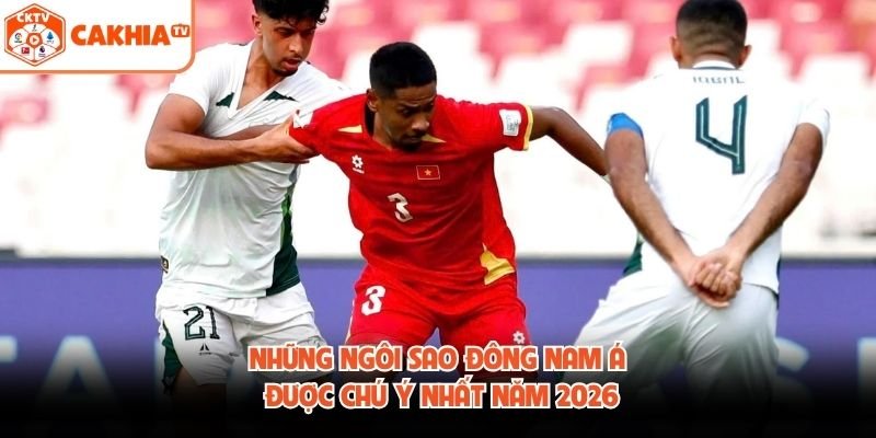 Những Ngôi Sao Đông Nam Á Được Chú Ý Nhất Năm 2026