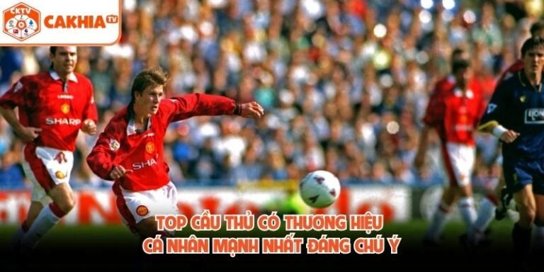 Top Cầu Thủ Có Thương Hiệu Cá Nhân Mạnh Nhất Đáng Chú Ý