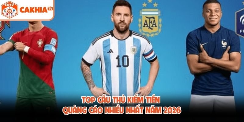 Top Cầu Thủ Kiếm Tiền Quảng Cáo Nhiều Nhất Năm 2026