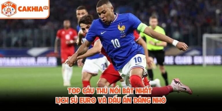 Top Cầu Thủ Nổi Bật Nhất Lịch Sử Euro Và Dấu Ấn Đáng Nhớ