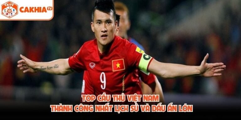 Top Cầu Thủ Việt Nam Thành Công Nhất Lịch Sử Và Dấu Ấn Lớn